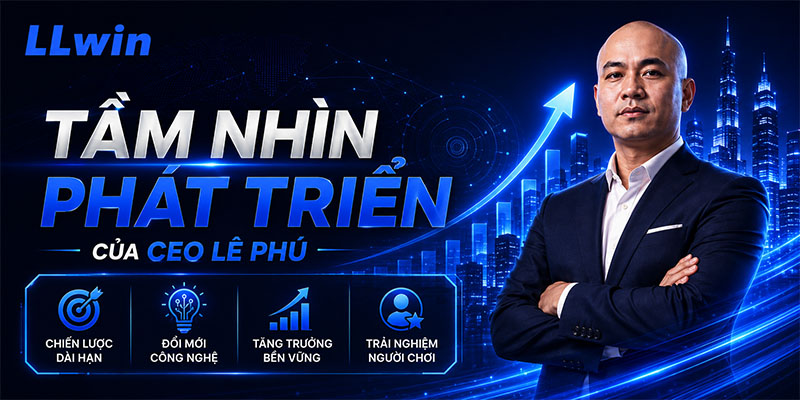 Tầm nhìn phát triển của CEO Lê Phú